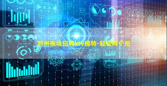 郑州夜场招聘ktv模特-轻松两个班